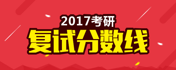 34所自划线院校2017考研复试分数线