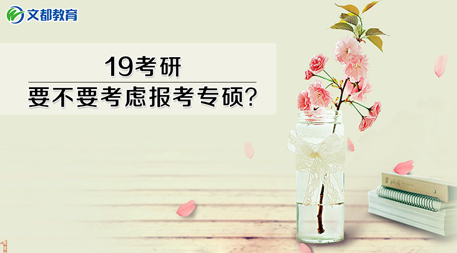 2019考研：要不要考虑报考专硕？